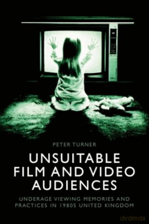 Unsuitable Film and Video Audiences: Underage Viewing Memories and Practices in 1980s United Kingdom - Peter Turner [KSIĄŻKA]