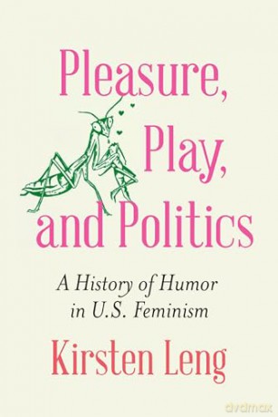 Pleasure, Play, and Politics: A History of Humor in U.S. Feminism (Expanding Frontiers: Interdisciplinary Approaches to Studies of Women, Gender, and Sexuality) - Kirsten Leng [KSIĄŻKA]