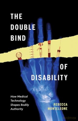 The Double Bind of Disability: How Medical Technology Shapes Bodily Authority - Rebecca Monteleone [KSIĄŻKA]