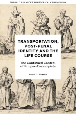 Transportation, Post-Penal Identity and the Life Course: The Continued Control of Pauper-Emancipists (Emerald Advances in Historical Criminology) - Emma D. Watkins [KSIĄŻKA]