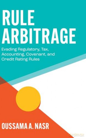 Rule Arbitrage: Evading Regulatory, Tax, Accounting, Covenant and Credit Rating Rules - Oussama A. Nasr [KSIĄŻKA]