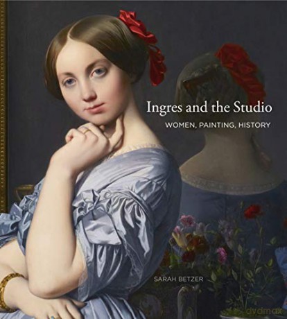 Ingres and the Studio: Women, Painting, History - Sarah Betzer [KSIĄŻKA]