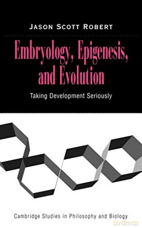 Embryology, Epigenesis and Evolution: Taking Development Seriously (Cambridge Studies in Philosophy and Biology) - Jason Scott Robert [KSIĄŻKA]