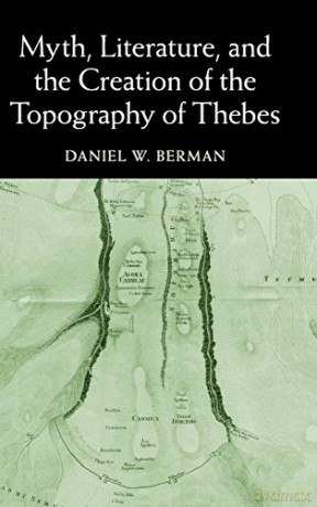 Myth, Literature, and the Creation of the Topography of Thebes - Daniel W. Berman [KSIĄŻKA]