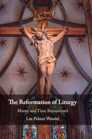 The Reformation of Liturgy: Matter and Time Reconceived - Lee Palmer Wandel [KSIĄŻKA]