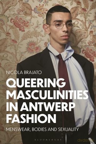 Queering Masculinities in Antwerp Fashion: Menswear, Bodies and Sexuality - Nicola Brajato [KSIĄŻKA]