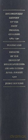 Documentary History of the First Federal Congress of the United States of America March 4 1789 - March 3 1791 V13 - Helen E. Veit [KSIĄŻKA]