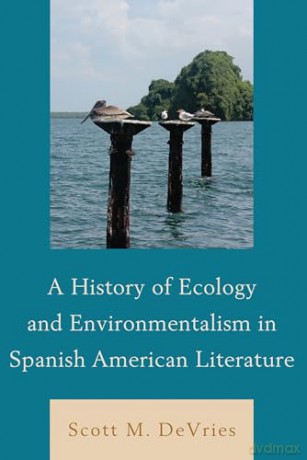 A History of Ecology and Environmentalism in Spanish American Literature - Scott M. DeVries [KSIĄŻKA]