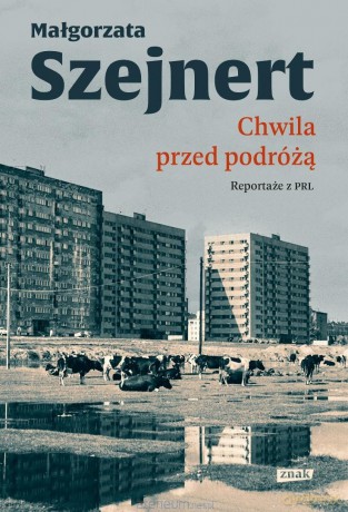 Chwila przed podróżą. Reportaże z PRL - Małgorzata Szejnert [KSIĄŻKA]