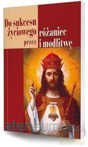 Do sukcesu życiowego przez różaniec i modlitwę [KSIĄŻKA]