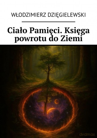 Ciało Pamięci. Księga powrotu do Ziemi - Włodzimierz Dzięgielewski [KSIĄŻKA]