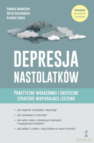 Depresja nastolatków. Praktyczne wskazówki i skuteczne strategie wspierające leczenie - Artur Kołakowski, Konrad Ambroziak, Klaudia Siwek [KSIĄŻKA]