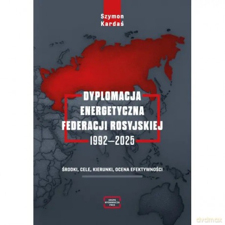 Dyplomacja energetyczna Federacji Rosyjskiej 1992-2025 - Kardaś Szymon [KSIĄŻKA]