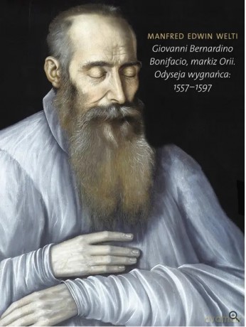 GIOVANNI BERNARDINO BONIFACIO, MARKIZ ORII Odyseja wygnańca: 15571597 - Manfred Welti [KSIĄŻKA]