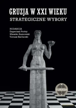 Gruzja w XXI wieku. Strategiczne wybory - Eugeniusz Portny, Mieszko Kaznowski, Tomasz Kucharski [KSIĄŻKA]
