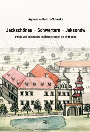 Jackschönau - Schwertern - Jaksonów - Agnieszka Kodzis-Sofińska [KSIĄŻKA]