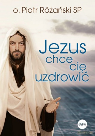 Jezus chce cię uzdrowić - Piotr Różański SP [KSIĄŻKA]