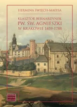Klasztor bernardynek pw. św. Agnieszki w Krakowie 1459-1788 - Hermina Święch-Małysa [KSIĄŻKA]