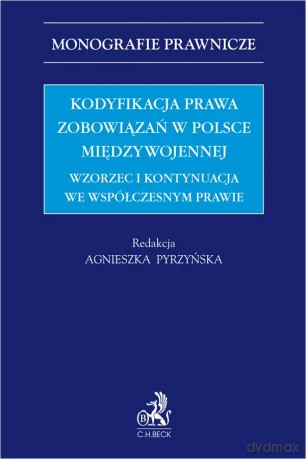 Kodyfikacja prawa zobowiązań w Polsce międzywojennej. Wzorzec i kontynuacja we współczesnym prawie - Agnieszka Pyrzyńska [KSIĄŻKA]