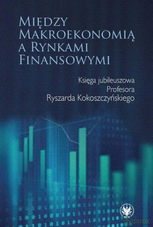 Między makroekonomią a rynkami finansowymi. Księga jubileuszowa Profesora Ryszarda Kokoszczyńskiego [KSIĄŻKA]