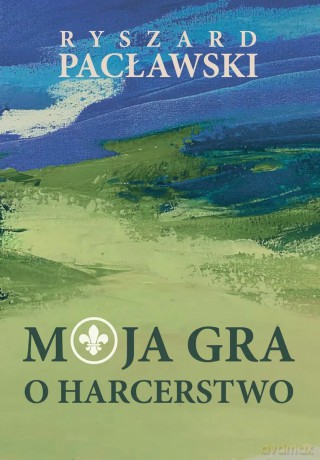Moja gra o harcerstwo - Ryszard Pacławski [KSIĄŻKA]