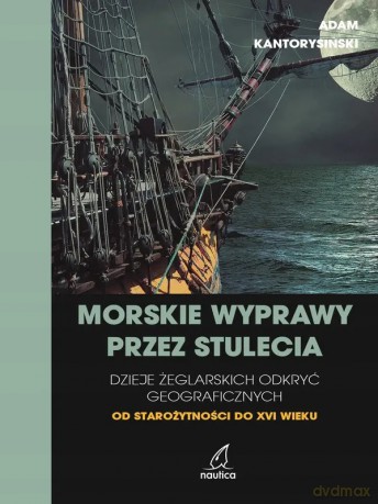 Morskie wyprawy przez stulecia. Dzieje żeglarskich odkryć geograficznych od starożytności do XVI wieku - Kantorysiński Adam [KSIĄŻKA]