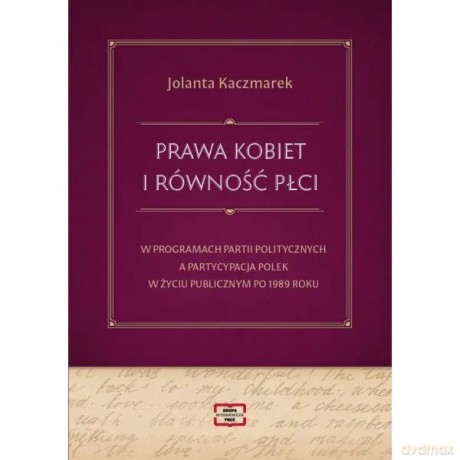 Prawa kobiet i równość płci w programach partii politycznych a partycypacja Polek w życiu publicznym po 1989 roku - Kaczmarek Jolanta [KSIĄŻKA]
