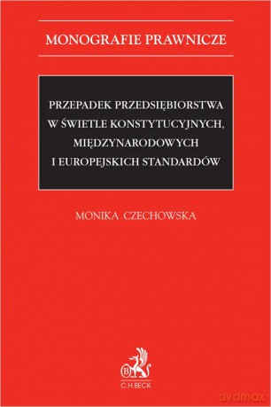 Przepadek przedsiębiorstwa w świetle konstytucyjnych, międzynarodowych i europejskich standardów - Monika Czechowska [KSIĄŻKA]