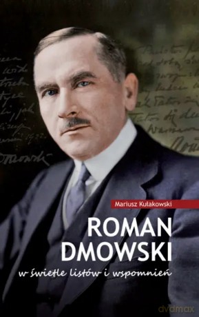 Roman Dmowski w świetle listów i wspomnień - Mariusz Kułakowski [KSIĄŻKA]