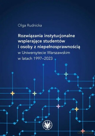 Rozwiązania instytucjonalne wspierające studentów i osoby z niepełnosprawnością w Uniwersytecie Warszawskim w latach 19972023 - Olga Rudnicka [KSIĄŻKA]