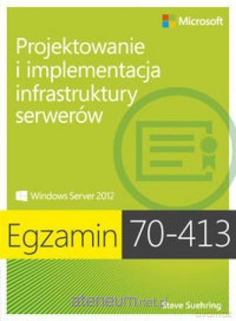 Egz. 70-413: Projektowanie i implementacja infrastruktury serwerów [KSIĄŻKA]