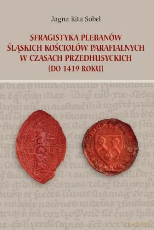 Sfragistyka plebanów śląskich kościołów parafialnych w czasach przedhusyckich (do 1419 roku) - Jagna Rita Sobel [KSIĄŻKA]