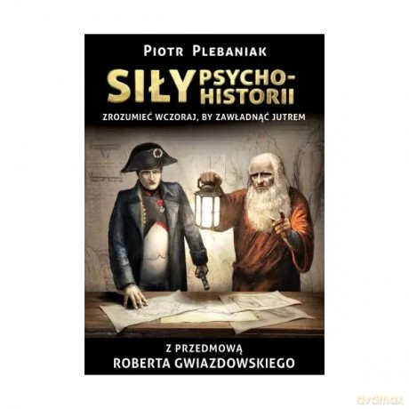 Siły psychohistorii. Zrozumieć wczoraj, by zawładnąć jutrem - Piotr Plebaniak [KSIĄŻKA]