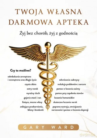 Twoja własna darmowa apteka. żyj bez chorób, żyj z godnością - Ward Gary [KSIĄŻKA]