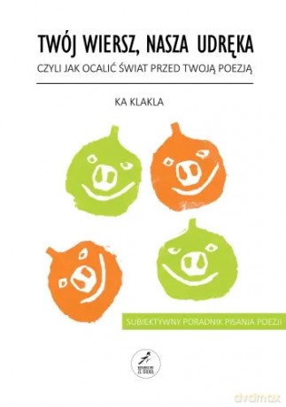 Twój wiersz, nasza udręka, czyli jak ocalić świat przed twoją poezją - Ka Klakla [KSIĄŻKA]