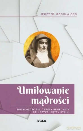 Umiłowanie mądrości. Duchowość Św. Teresy Benedykty od Krzyża (Edyty Stein) - Jerzy Wiesław Gogola OCD [KSIĄŻKA]