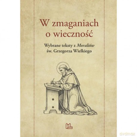 W zmaganiach o wieczność. Wybrane teksty z "Moraliów" św. Grzegorza Wielkiego - Święty Grzegorz Wielki [KSIĄŻKA]