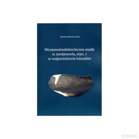 Wczesnośredniowieczna osada w Jordanowie, stan. 7 w województwie lubuskim - Gruszka Bartłomiej [KSIĄŻKA]