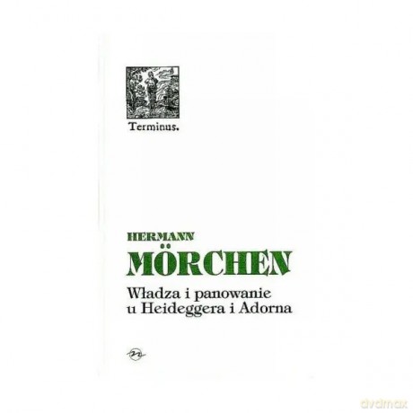 Władza i panowanie u Heideggera i Adorna - Morchen Hermann [KSIĄŻKA]