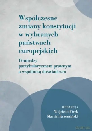 Współczesne zmiany konstytucji w wybranych państwach europejskich - Wojciech Firek, Marcin Krzemiński [KSIĄŻKA]