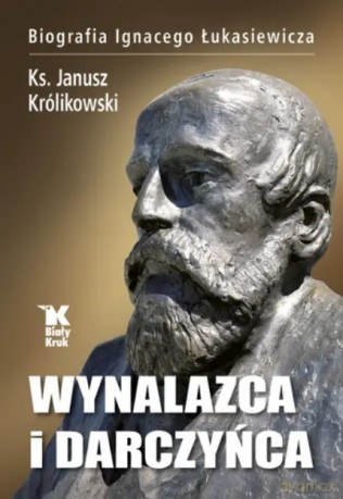 Wynalazca i darczyńca. Biografia Ignacego Łukasiewicza - Janusz Królikowski [KSIĄŻKA]