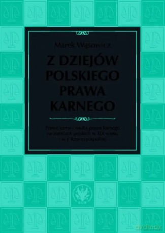 Z dziejów polskiego prawa karnego. Prawo karne i nauka prawa karnego na ziemiach polskich w XIX wieku i w II Rzeczypospolitej - Wąsowicz Marek [KSIĄŻKA]