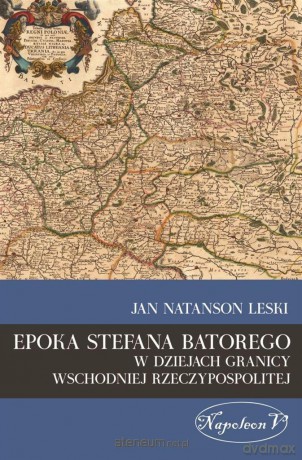 Epoka Stefana Batorego w dziejach granicy wschodni [KSIĄŻKA]