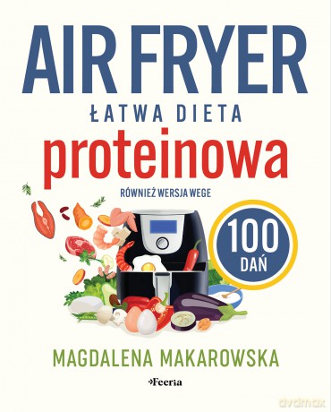 Air fryer. Łatwa dieta proteinowa. 100 dań. Również wersja wege - Makarowska Magdalena [KSIĄŻKA]
