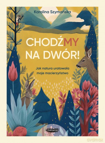 ChodźMY na dwór. Jak natura uratowała moje macierzyństwo. Jak natura uratowała moje macierzyństwo - Karolina Szymańska [KSIĄŻKA]