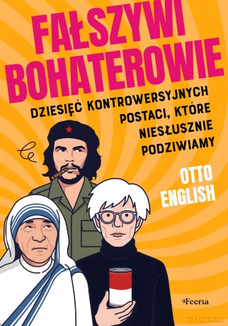 Fałszywi bohaterowie. Dziesięć kontrowersyjnych postaci, które niesłusznie podziwiamy - English Otto [KSIĄŻKA]
