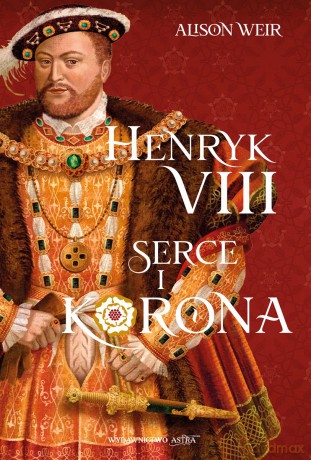 Henryk VIII. Serce i korona - Alison Weir [KSIĄŻKA]