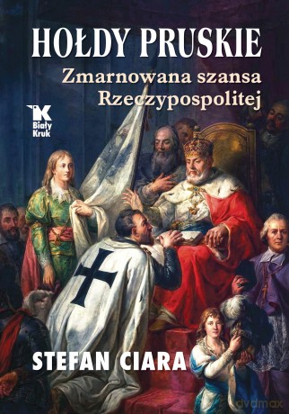 Hołdy pruskie. Zmarnowana szansa Rzeczypospolitej - Stefan Ciara [KSIĄŻKA]