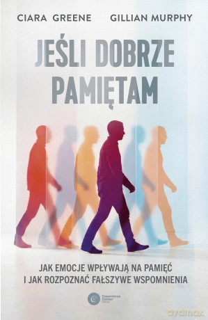 Jeśli dobrze pamiętam. Jak emocje wpływają na pamięć i jak rozpoznać fałszywe wspomnienia - Ciara Greene, Gillian Murphy [KSIĄŻKA]
