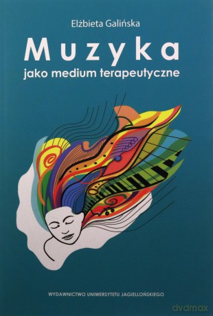 Muzyka jako medium terapeutyczne. Muzyka metaforą człowieka, jego życia i choroby (perspektywa własnych doświadczeń klinicznych) - Elżbieta Galińska [KSIĄŻKA]